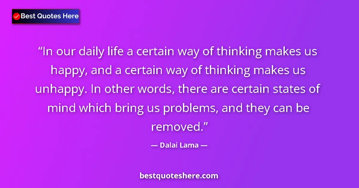 Quote by Dalai Lama: In our daily life a certain way of thinking makes us happy, and a certain way of thinking makes us u...