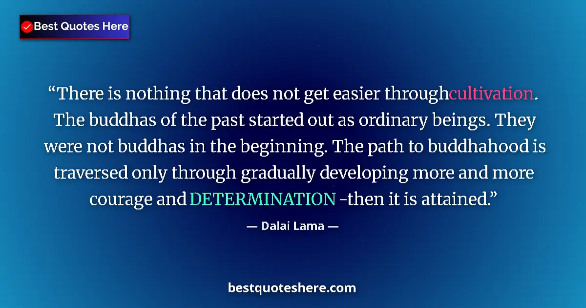 Quote by Dalai Lama: There is nothing that does not get easier through cultivation. The buddhas of the past started out a...