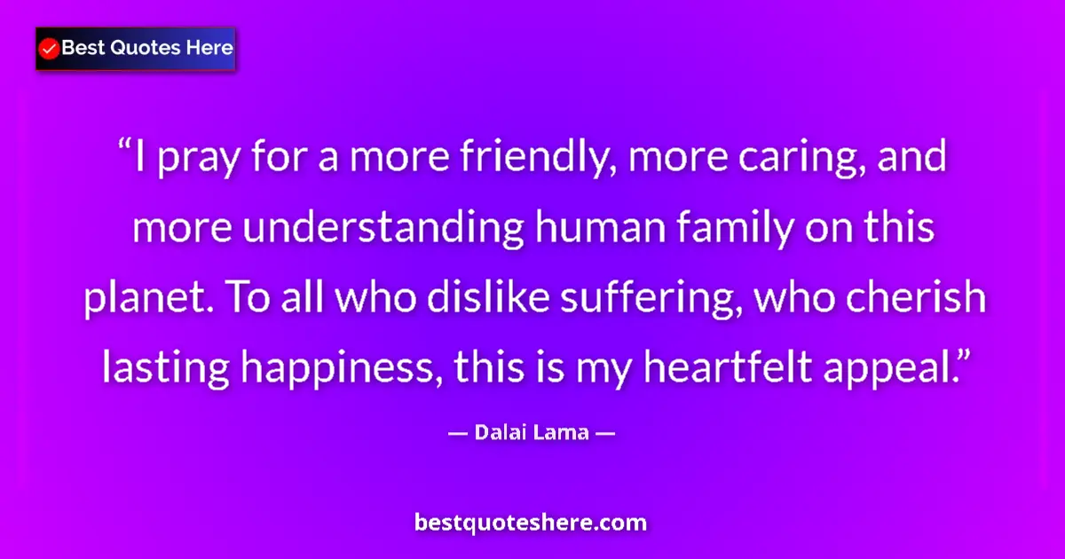 Quote by Dalai Lama: I pray for a more friendly, more caring, and more understanding human family on this planet. To all ...