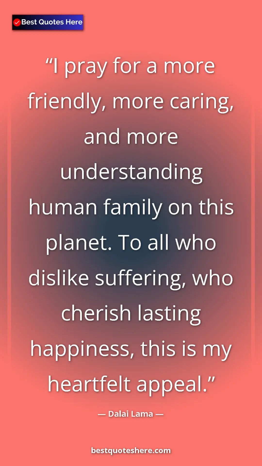 Dalai Lama Quote Card: "I pray for a more friendly, more caring, and more..." Pinterest quote poster by Dalai Lama: "I pray for a more friendly, more caring, and more..."