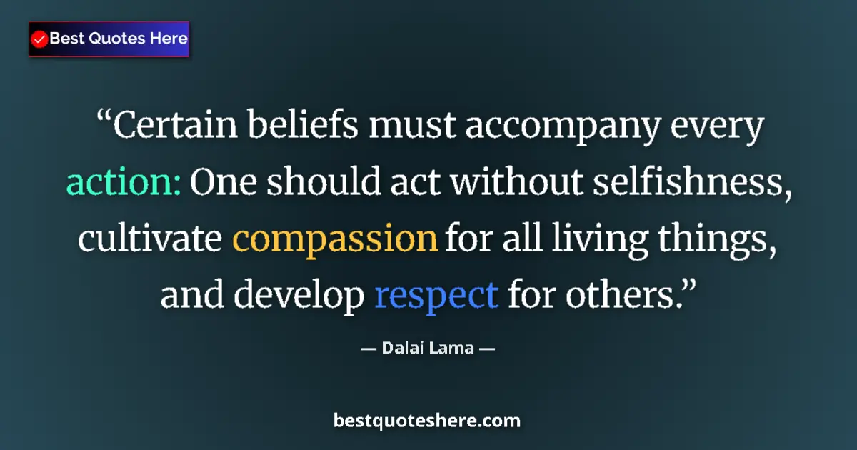 Quote by Dalai Lama: Certain beliefs must accompany every action: One should act without selfishness, cultivate compassio...