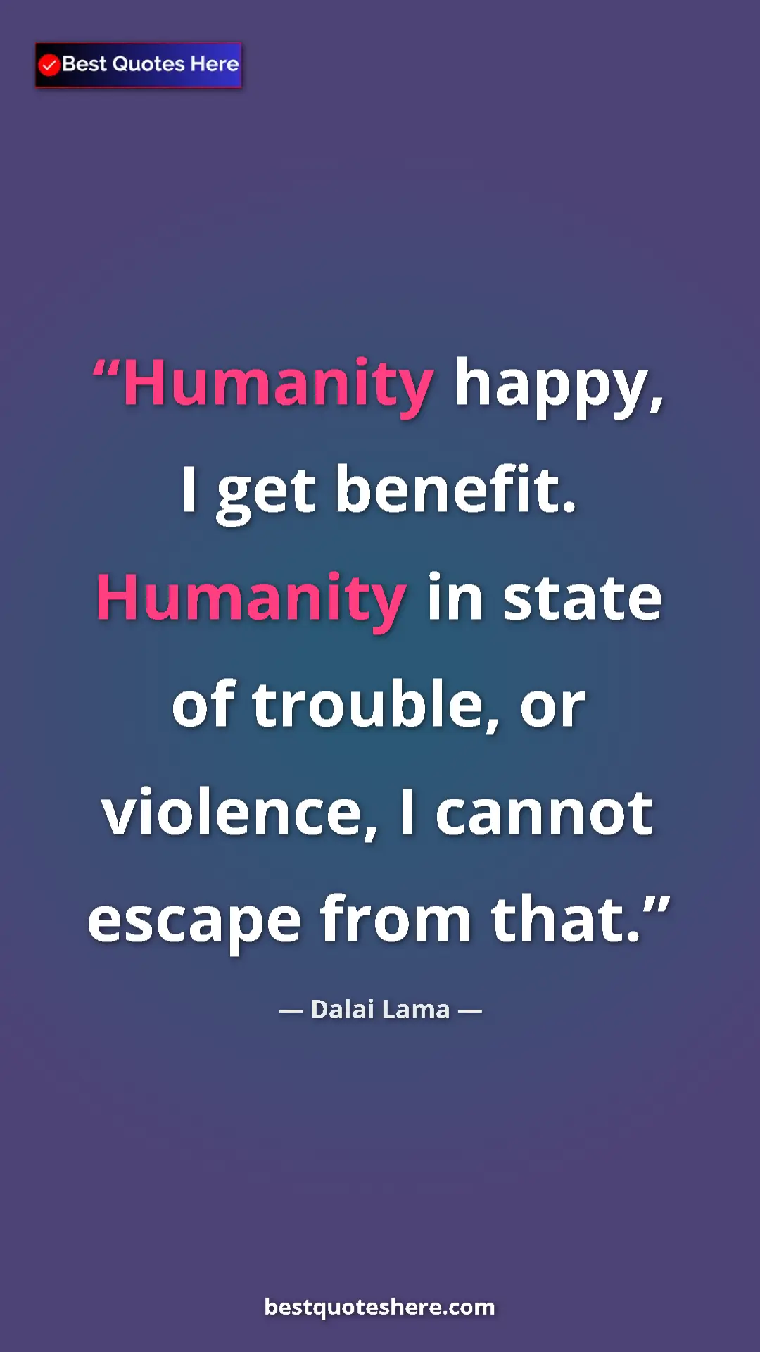 Dalai Lama Quote Card: "Humanity happy, I get benefit. Humanity in state of..." Pinterest quote poster by Dalai Lama: "Humanity happy, I get benefit. Humanity in state of..."