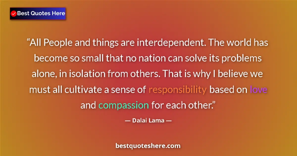 Quote by Dalai Lama: All People and things are interdependent. The world has become so small that no nation can solve its...