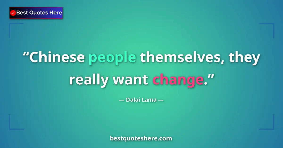 Dalai Lama Quote: "Chinese people themselves, they really want change." Dalai Lama quote: "Chinese people themselves, they really want change."