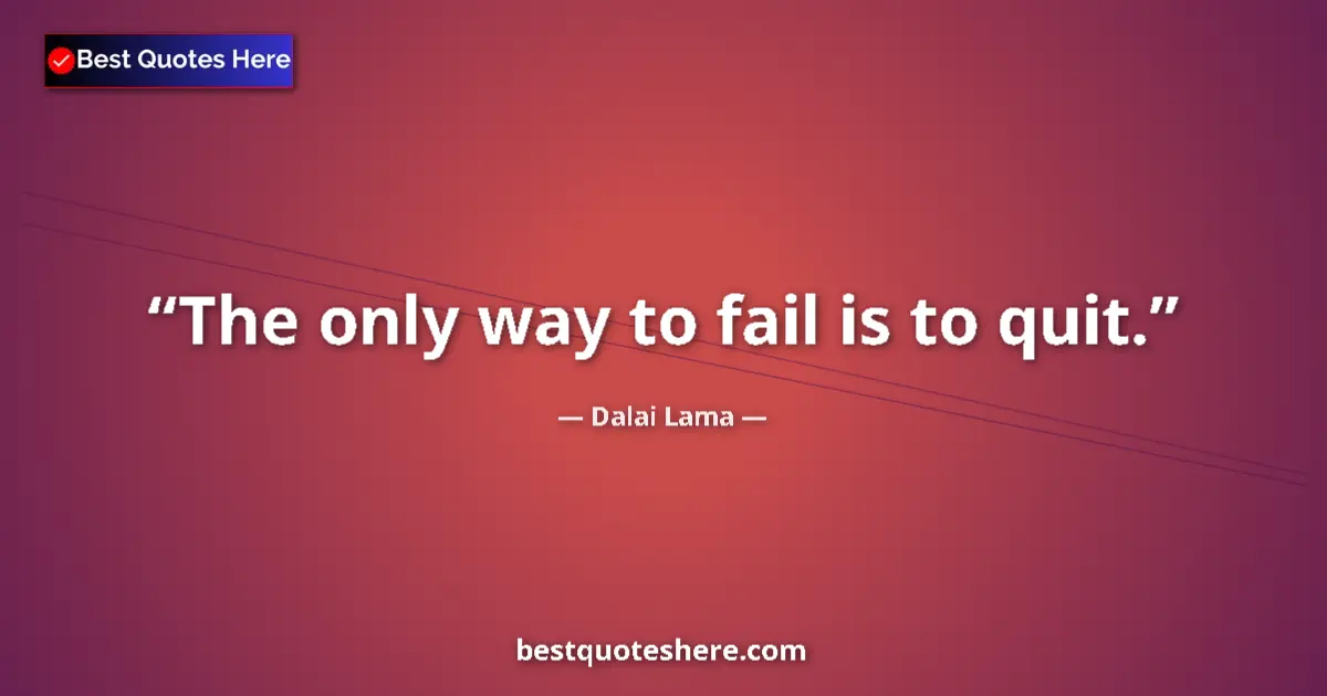 Quote by Dalai Lama: The only way to fail is to quit....
