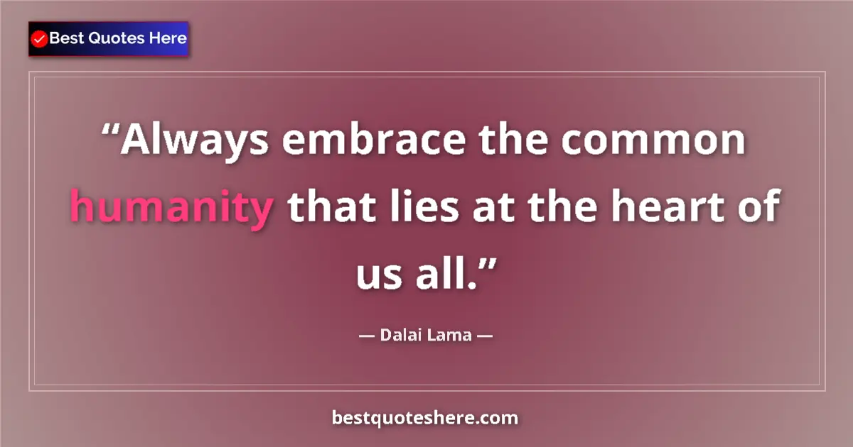 Quote by Dalai Lama: Always embrace the common humanity that lies at the heart of us all....