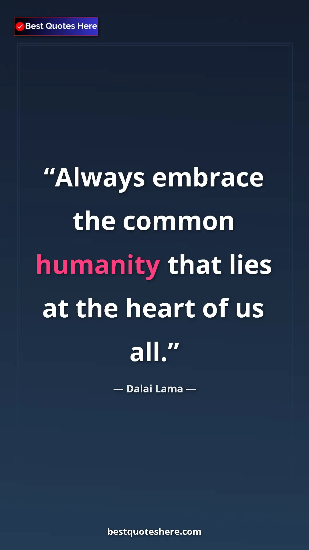 Dalai Lama Quote Card: "Always embrace the common humanity that lies at the heart..." Pinterest quote poster by Dalai Lama: "Always embrace the common humanity that lies at the heart..."