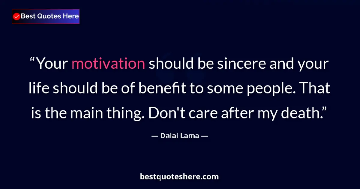 Image for the quote by Dalai Lama: Your motivation should be sincere and your life should be of benefit to some people. That is the mai...