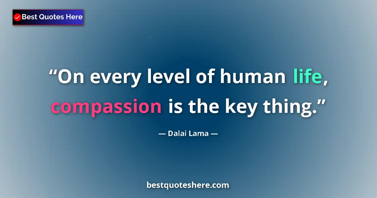 Quote by Dalai Lama: On every level of human life, compassion is the ke