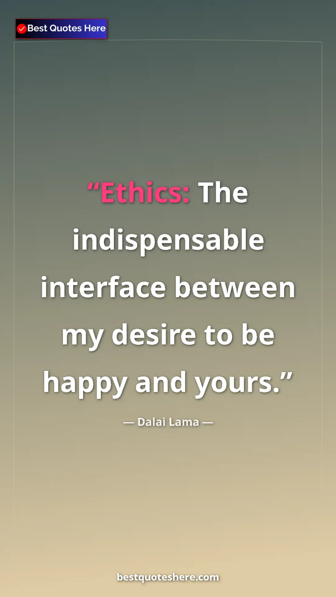 Dalai Lama Quote Card: "Ethics: The indispensable interface between my desire to be..." Pinterest quote poster by Dalai Lama: "Ethics: The indispensable interface between my desire to be..."