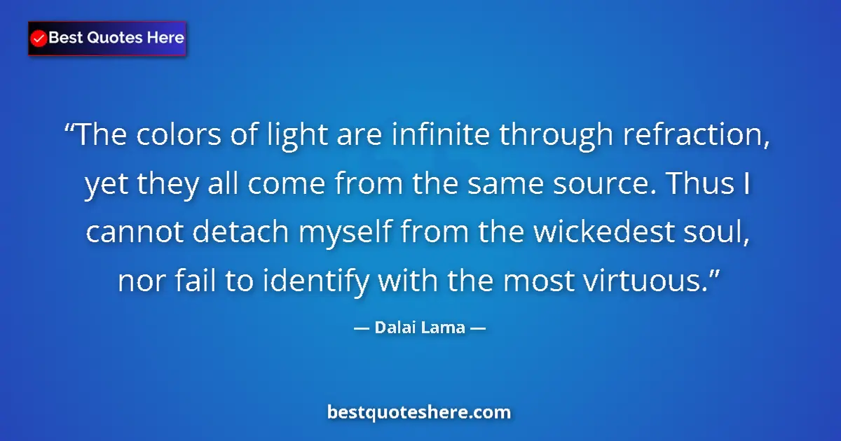 Quote by Dalai Lama: The colors of light are infinite through refraction, yet they all come from the same source. Thus I ...