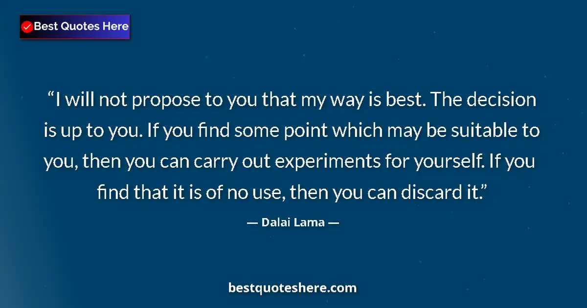 Dalai Lama Quote: "I will not propose to you that my way is best. The decision..." Dalai Lama quote: "I will not propose to you that my way is best. The decision..."