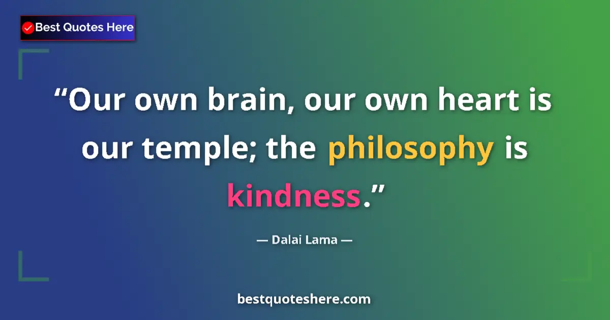 Quote by Dalai Lama: Our own brain, our own heart is our temple; the philosophy is kindness....