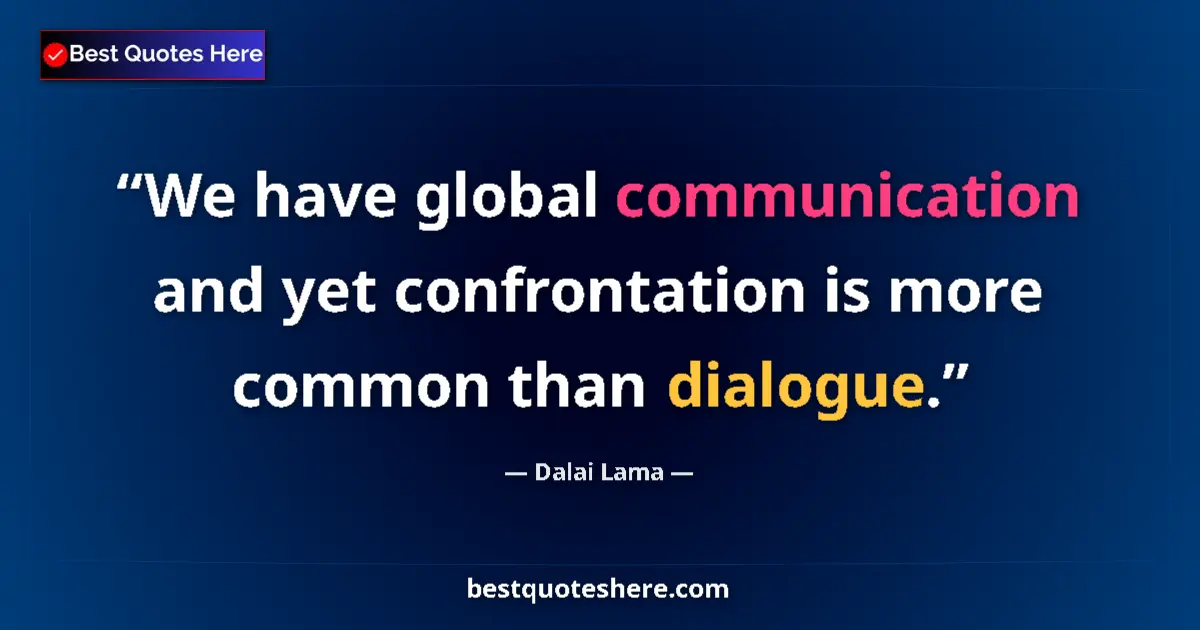 Quote by Dalai Lama: We have global communication and yet confrontation is more common than dialogue....