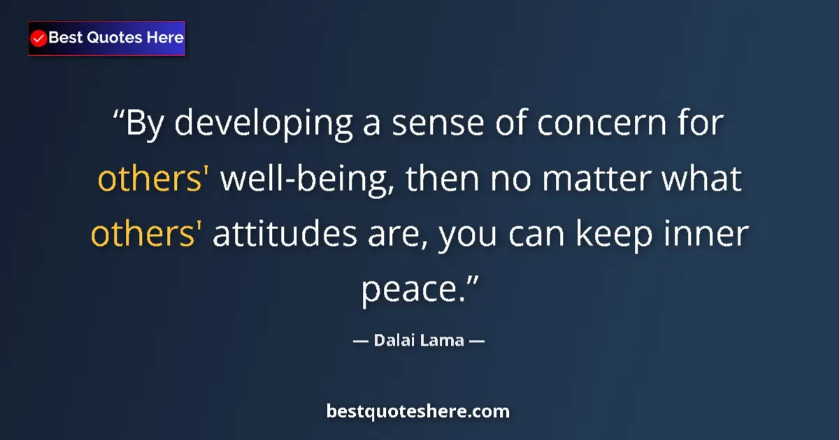 Quote by Dalai Lama: By developing a sense of concern for others' well-being, then no matter what others' attitudes are, ...