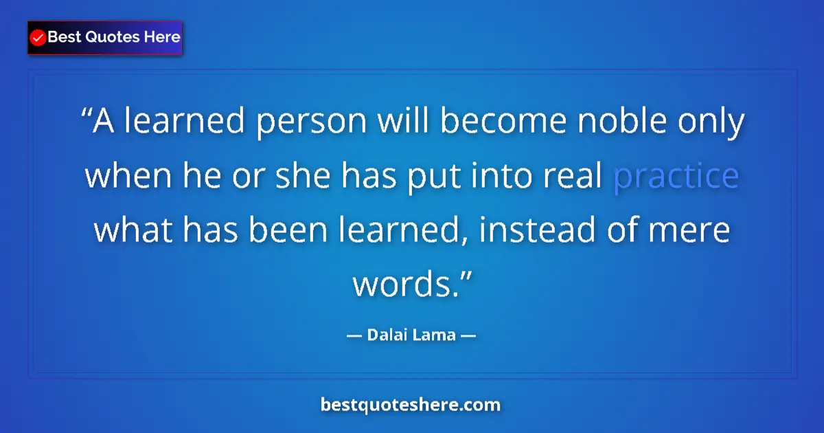 Quote by Dalai Lama: A learned person will become noble only when he or she has put into real practice what has been lear...