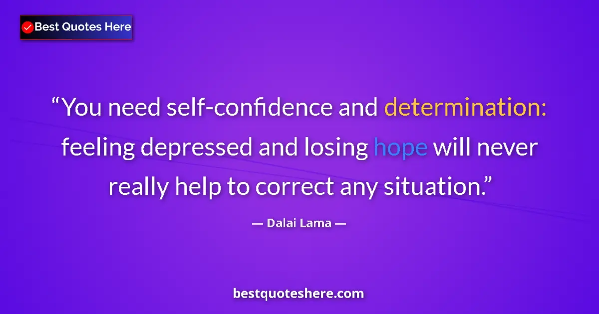Quote by Dalai Lama: You need self-confidence and determination: feeling depressed and losing hope will never really help...