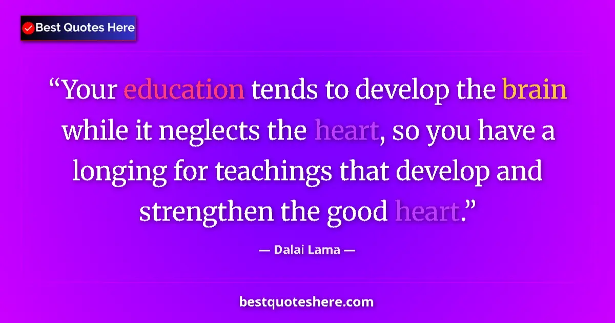 Image for the quote by Dalai Lama: Your education tends to develop the brain while it neglects the heart, so you have a longing for tea...