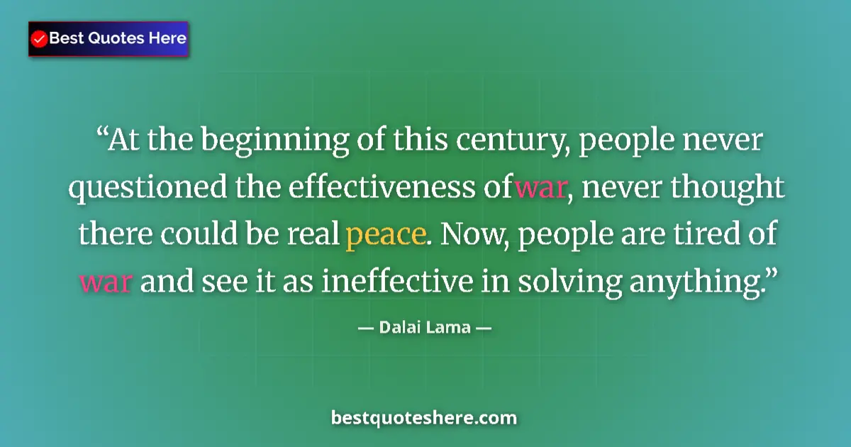 Image for the quote by Dalai Lama: At the beginning of this century, people never questioned the effectiveness of war, never thought th...