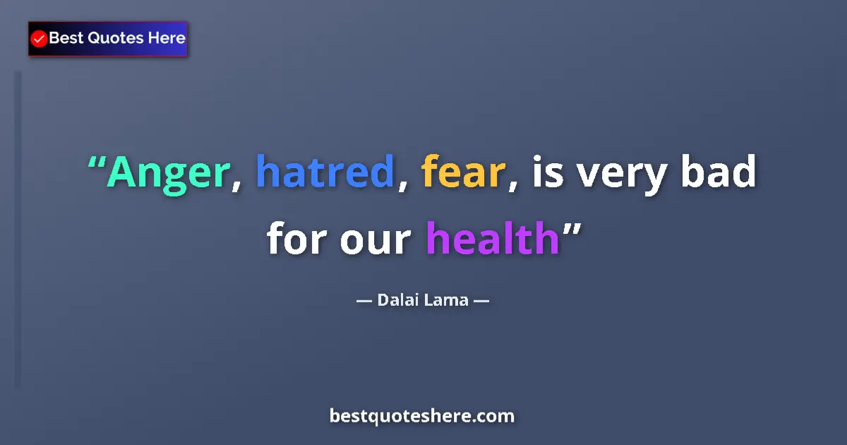 Quote by Dalai Lama: Anger, hatred, fear, is very bad for our health...