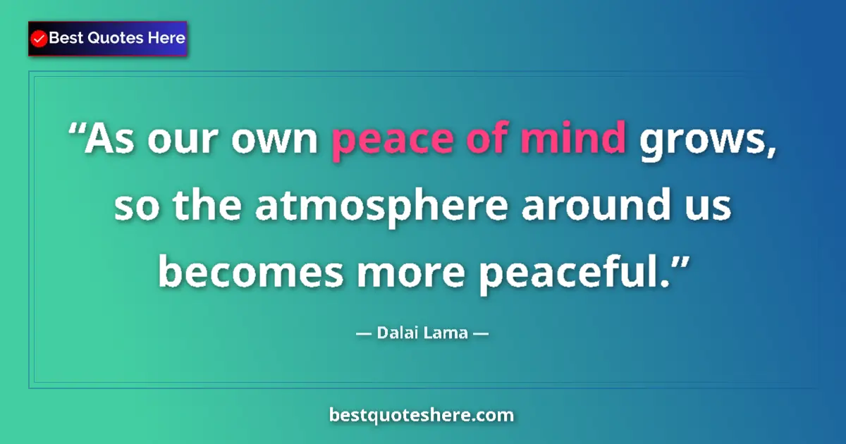 Quote by Dalai Lama: As our own peace of mind grows, so the atmosphere around us becomes more peaceful....