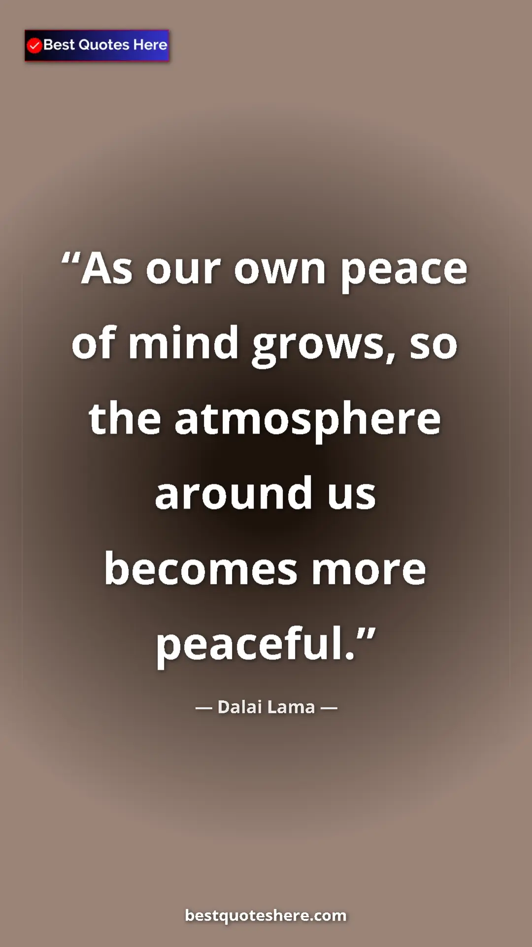 Dalai Lama Quote Card: "As our own peace of mind grows, so the atmosphere around us..." Pinterest quote poster by Dalai Lama: "As our own peace of mind grows, so the atmosphere around us..."