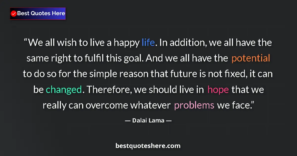 Quote by Dalai Lama: We all wish to live a happy life. In addition, we all have the same right to fulfil this goal. And w...