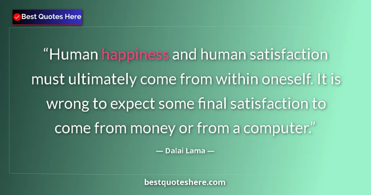 Quote by Dalai Lama: Human happiness and human satisfaction must ultimately come from within oneself. It is wrong to expe...