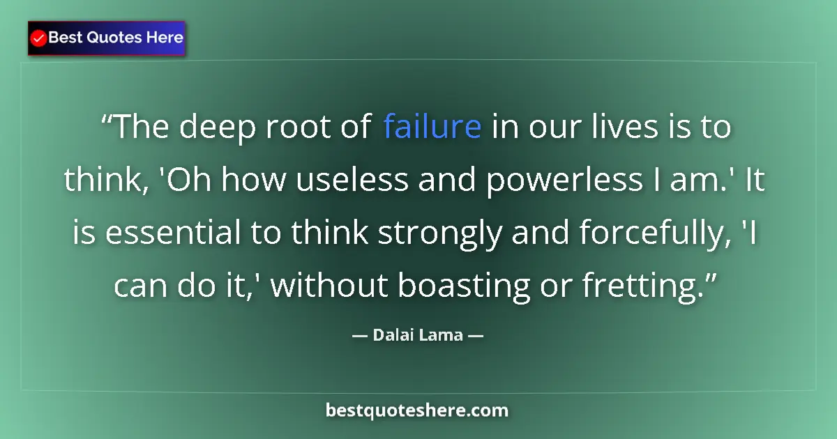 Quote by Dalai Lama: The deep root of failure in our lives is to think, 'Oh how useless and powerless I am.' It is essent...