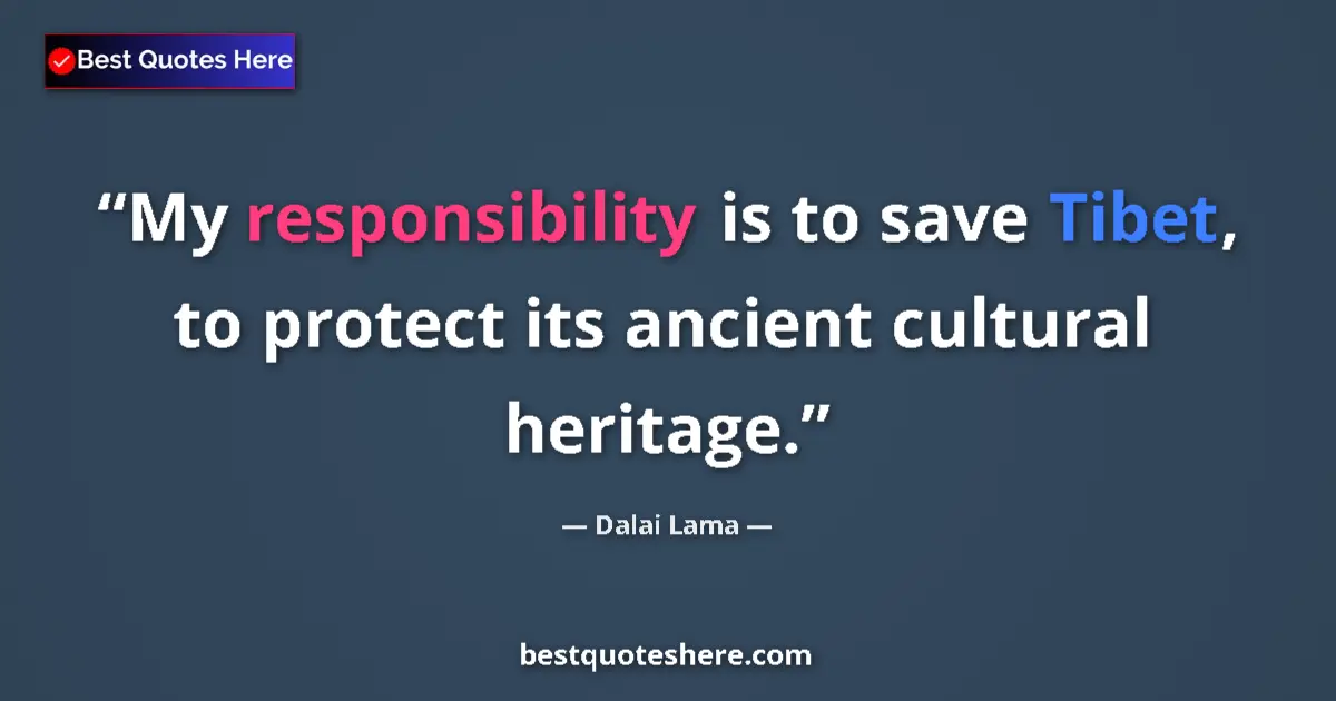 Quote by Dalai Lama: My responsibility is to save Tibet, to protect its ancient cultural heritage....