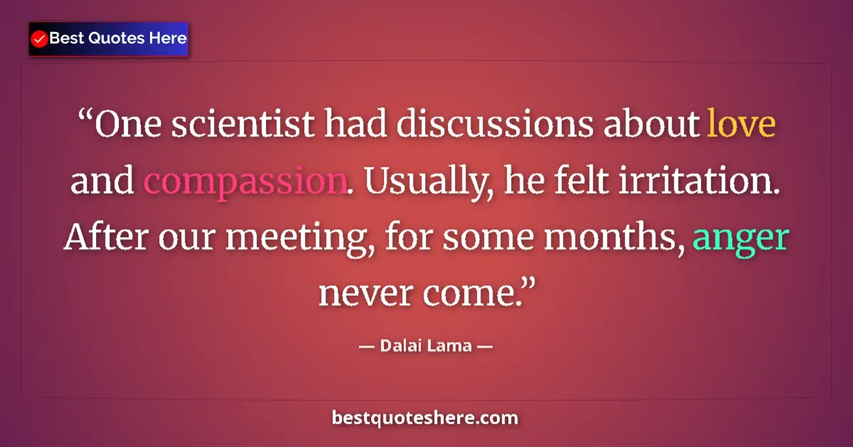 Dalai Lama Quote: "One scientist had discussions about love and compassion...." Dalai Lama quote: "One scientist had discussions about love and compassion...."