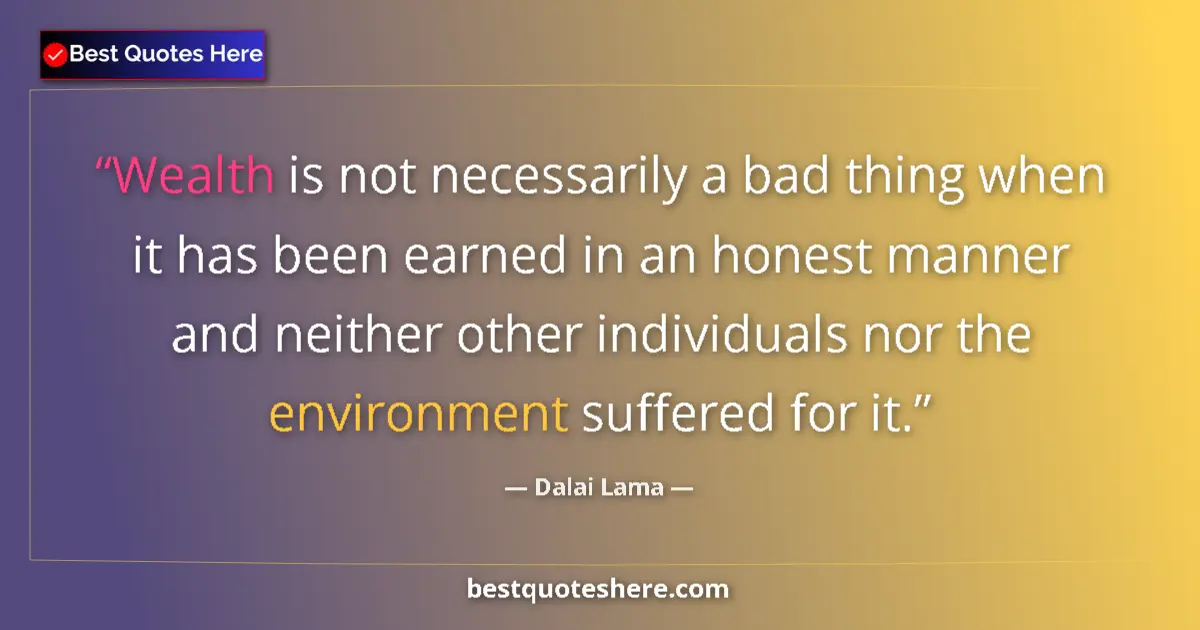 Quote by Dalai Lama: Wealth is not necessarily a bad thing when it has