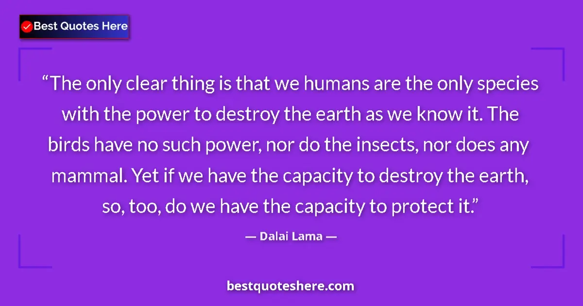 Image for the quote by Dalai Lama: The only clear thing is that we humans are the only species with the power to destroy the earth as w...