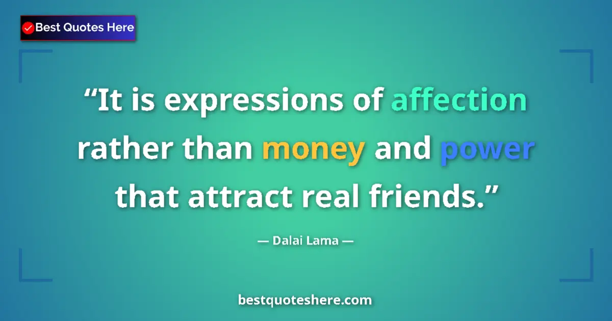 Quote by Dalai Lama: It is expressions of affection rather than money and power that attract real friends....