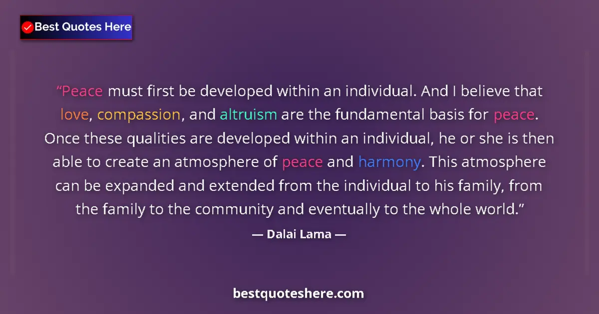 Quote by Dalai Lama: Peace must first be developed within an individual. And I believe that love, compassion, and altruis...