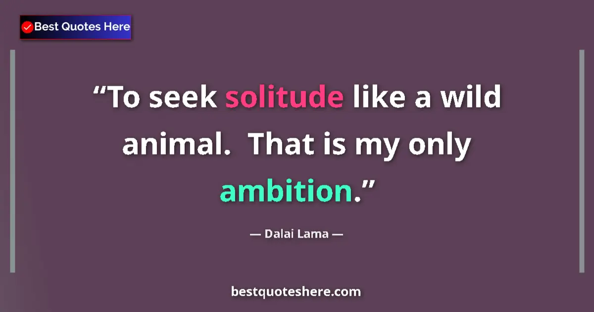 Quote by Dalai Lama: To seek solitude like a wild animal.  That is my only ambition....