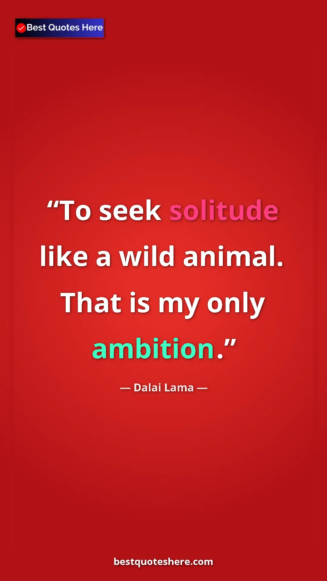 Dalai Lama Quote Card: "To seek solitude like a wild animal. That is my only..." Pinterest quote poster by Dalai Lama: "To seek solitude like a wild animal. That is my only..."