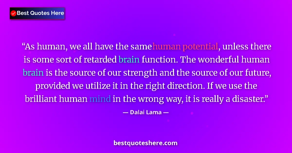 Quote by Dalai Lama: As human, we all have the same human potential, unless there is some sort of retarded brain function...