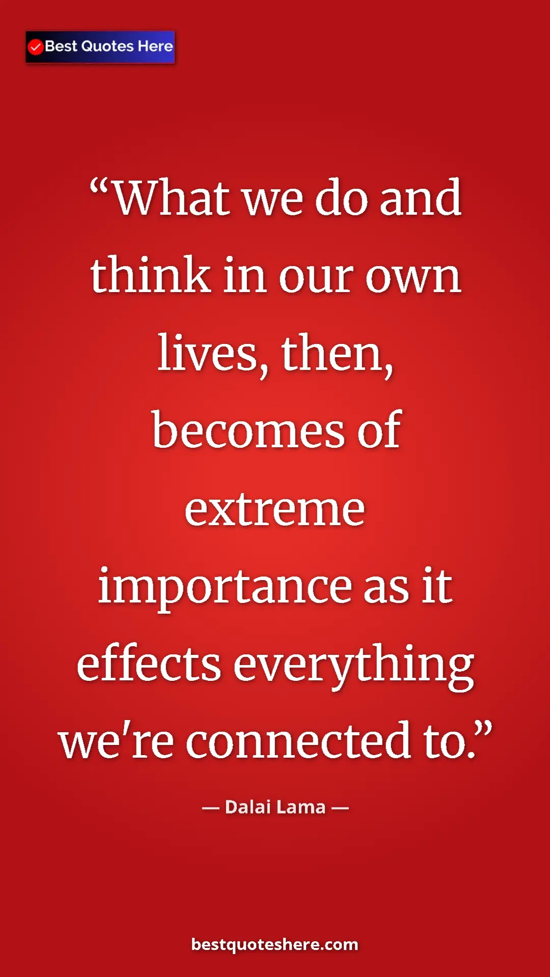 Dalai Lama Quote Card: "What we do and think in our own lives, then, becomes of..." Pinterest quote poster by Dalai Lama: "What we do and think in our own lives, then, becomes of..."