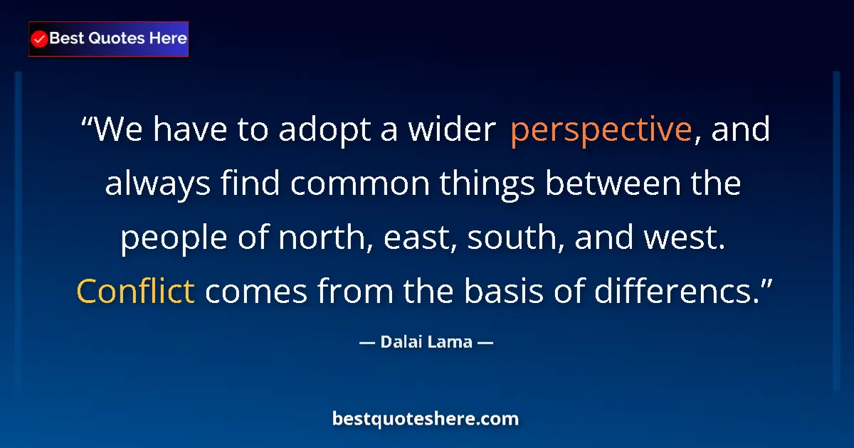 Quote by Dalai Lama: We have to adopt a wider perspective, and always find common things between the people of north, eas...