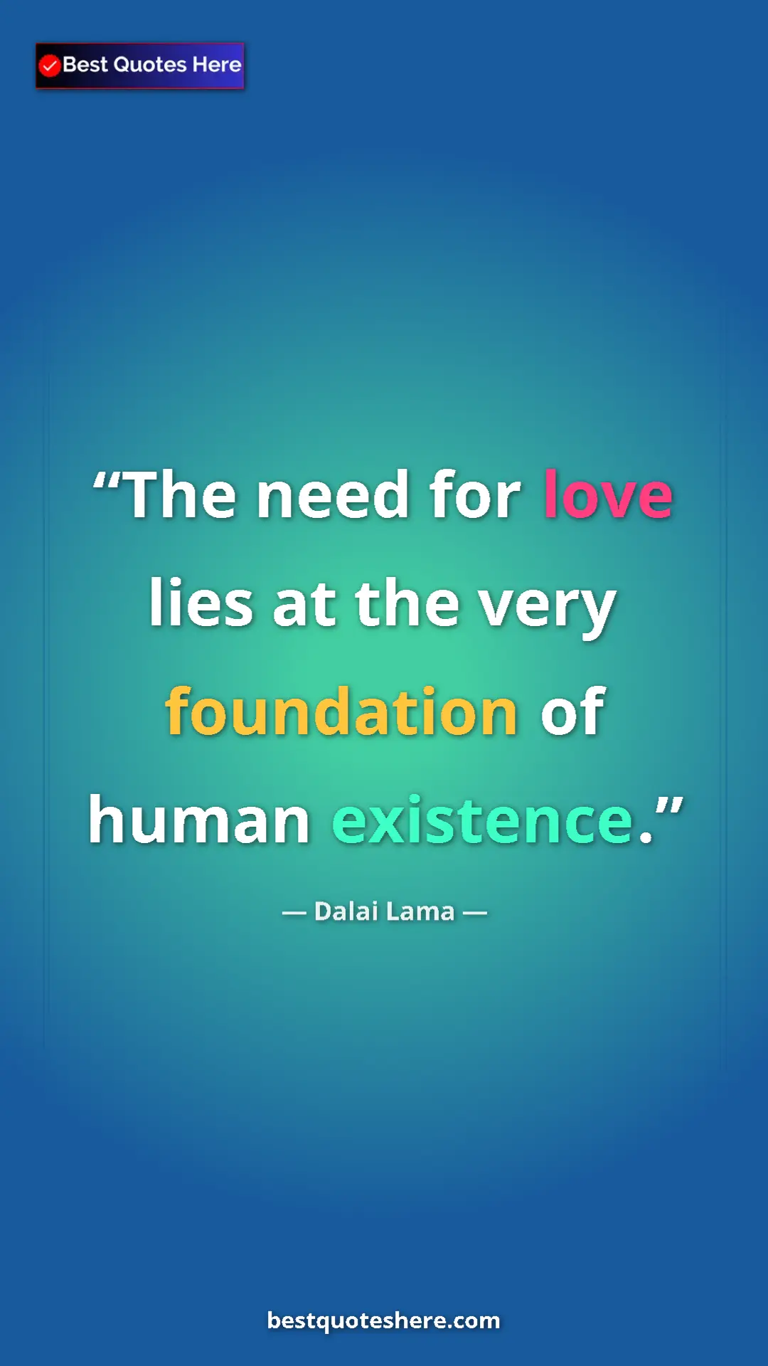 Dalai Lama Quote Card: "The need for love lies at the very foundation of human..." Pinterest quote poster by Dalai Lama: "The need for love lies at the very foundation of human..."