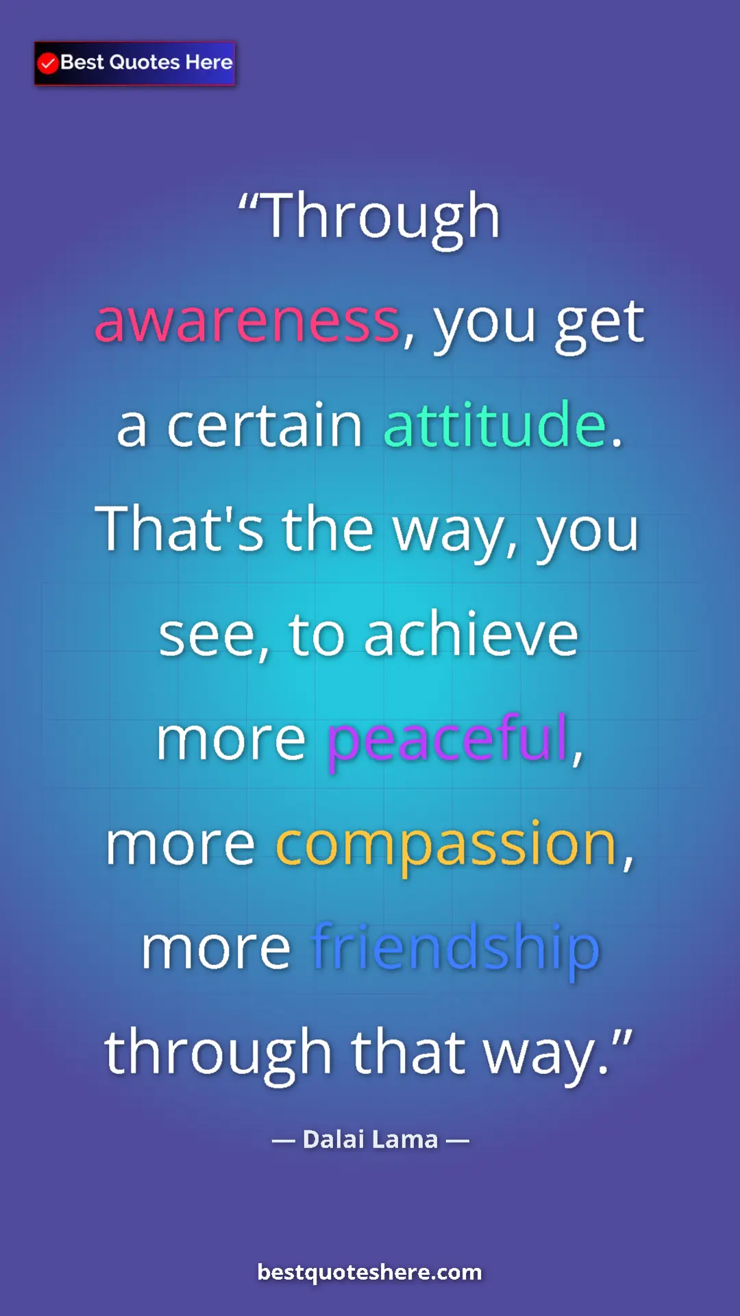 Dalai Lama Quote Card: "Through awareness, you get a certain attitude. That's the..." Pinterest quote poster by Dalai Lama: "Through awareness, you get a certain attitude. That's the..."