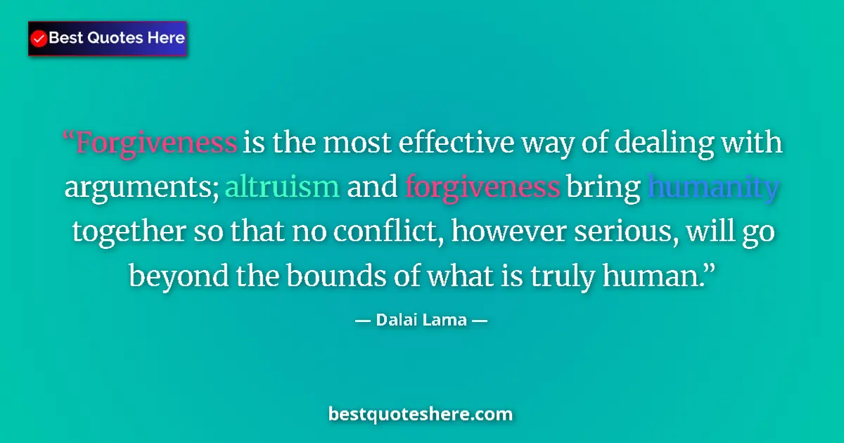 Quote by Dalai Lama: Forgiveness is the most effective way of dealing with arguments; altruism and forgiveness bring huma...