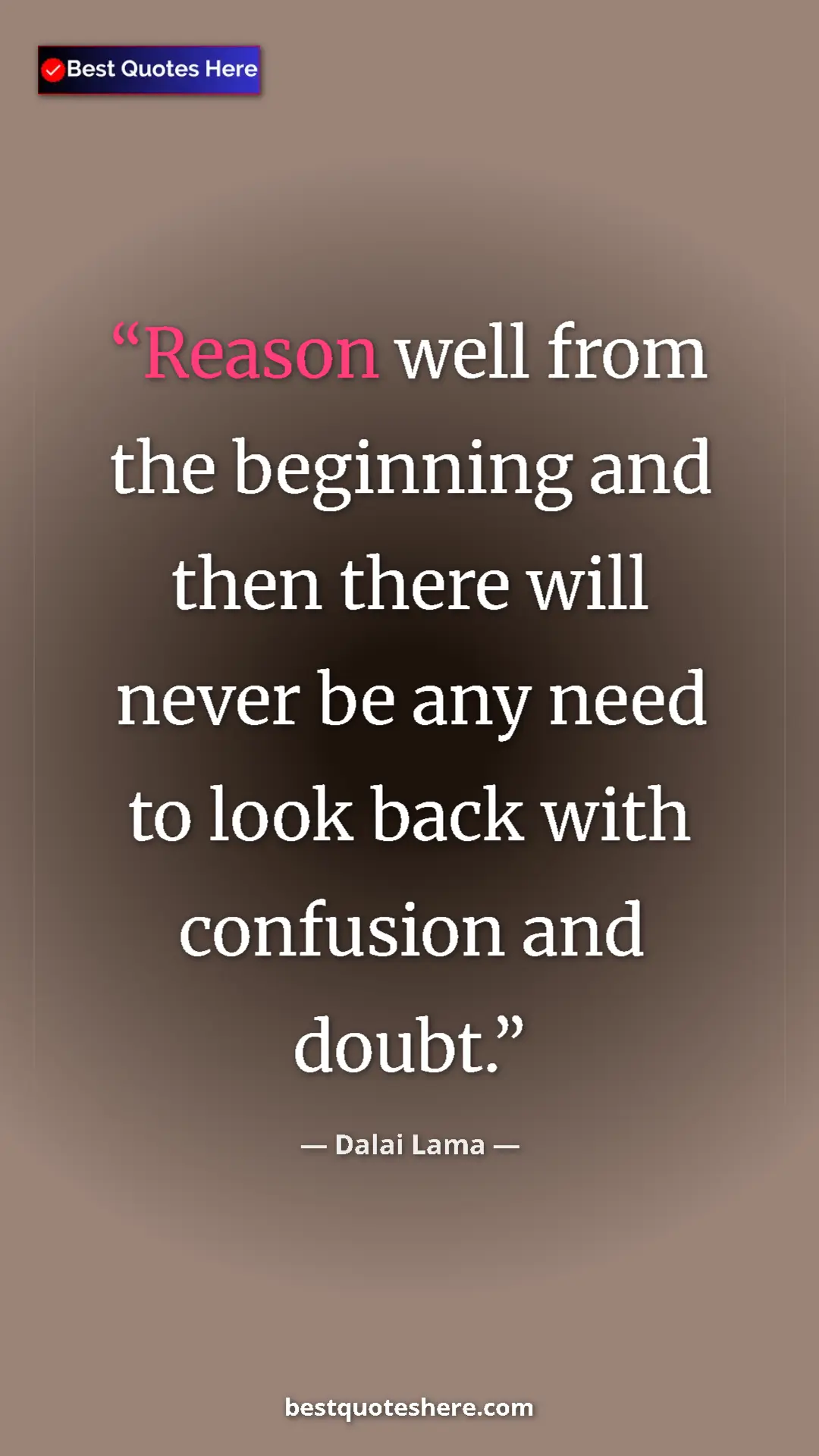 Pinterest quote poster by Dalai Lama: "Reason well from the beginning and then there will never be..."