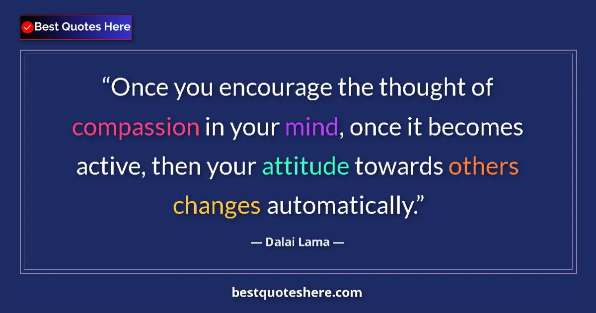 Quote by Dalai Lama: Once you encourage the thought of compassion in your mind, once it becomes active, then your attitud...