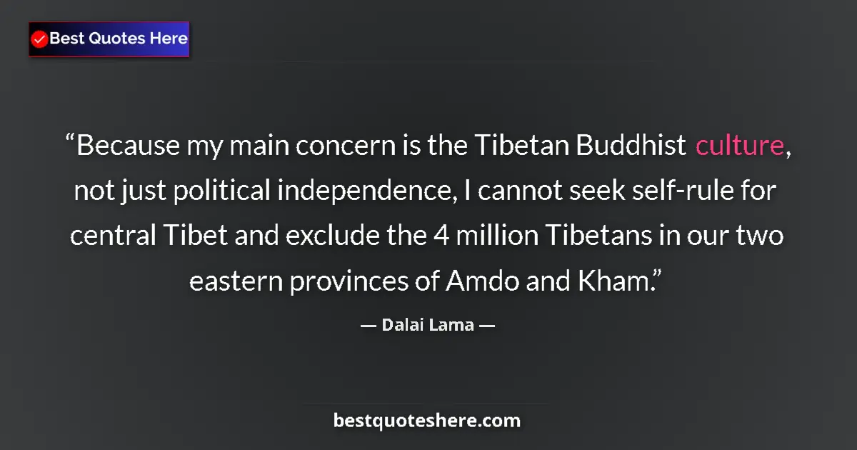 Quote by Dalai Lama: Because my main concern is the Tibetan Buddhist culture, not just political independence, I cannot s...