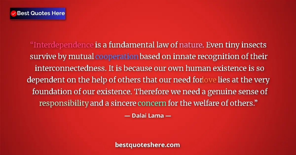 Quote by Dalai Lama: ‎Interdependence is a fundamental law of nature. Even tiny insects survive by mutual cooperation bas...