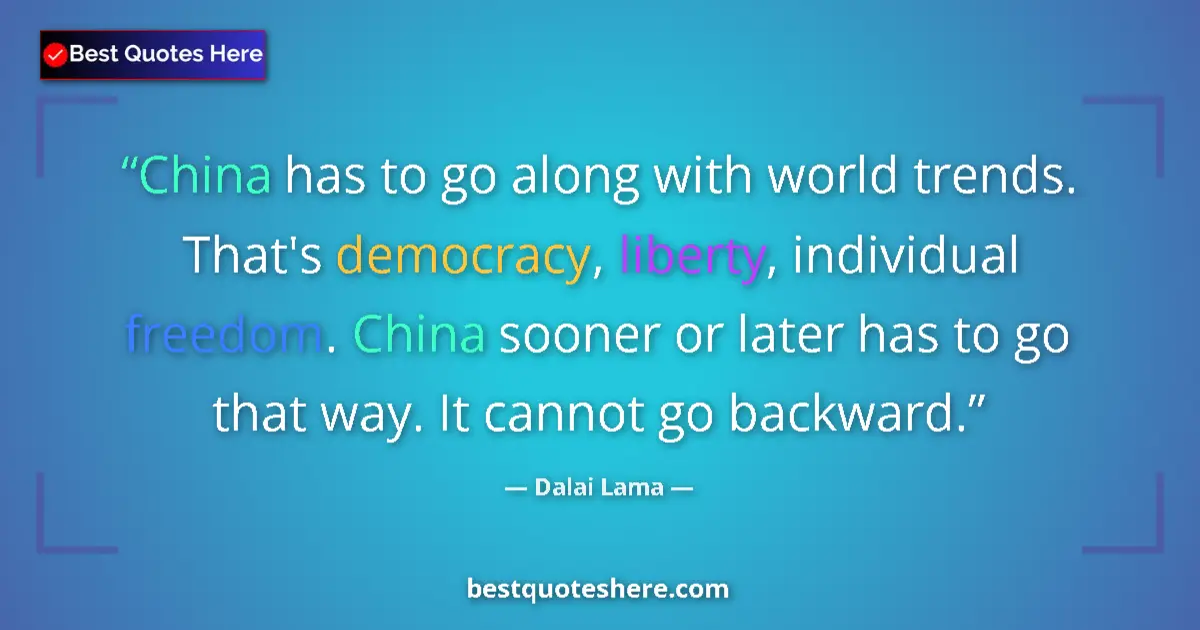 Quote by Dalai Lama: China has to go along with world trends. That's democracy, liberty, individual freedom. China sooner...