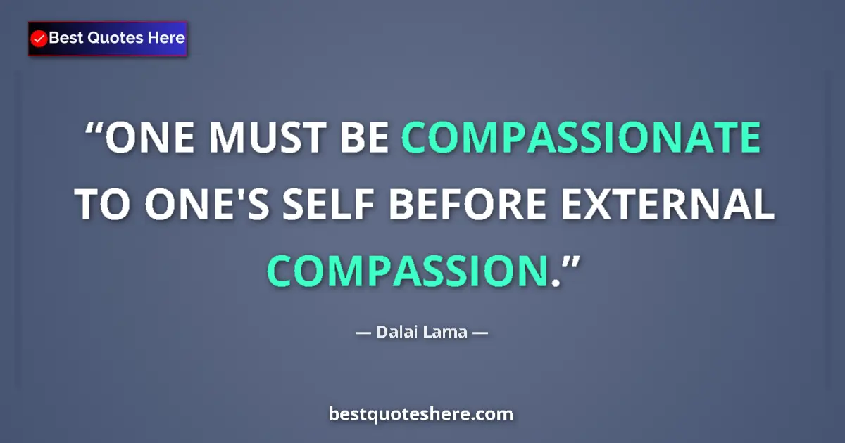 Quote by Dalai Lama: ONE MUST BE COMPASSIONATE TO ONE'S SELF BEFORE EXTERNAL COMPASSION....