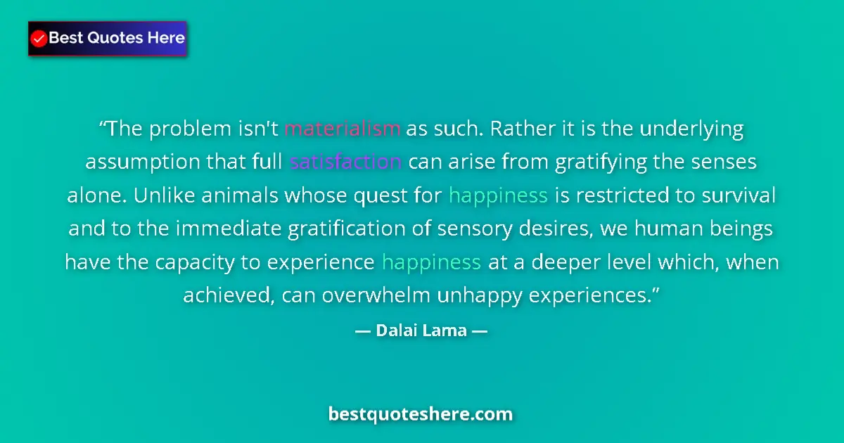 Quote by Dalai Lama: The problem isn't materialism as such. Rather it is the underlying assumption that full satisfaction...